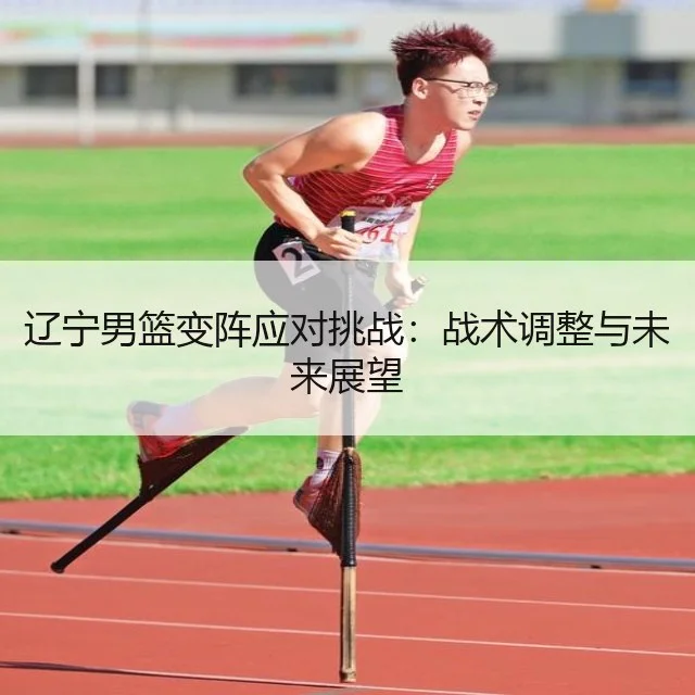 辽宁男篮变阵应对挑战：战术调整与未来展望